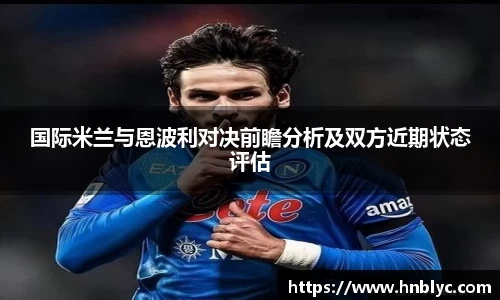 国际米兰与恩波利对决前瞻分析及双方近期状态评估
